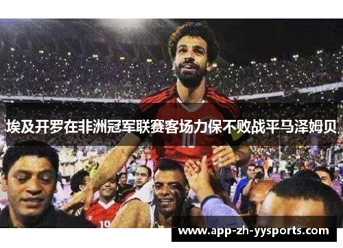 埃及开罗在非洲冠军联赛客场力保不败战平马泽姆贝